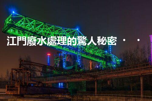 江門廢水處理的驚人秘密？揭開背后不為人知的故事！